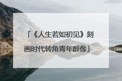 《人生若如初见》刻画时代转角青年群像