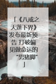 《八戒之天蓬下界》发布最新预告 打破偏见做命运的“男猪脚”