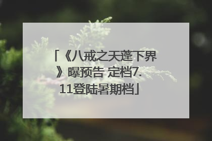 《八戒之天蓬下界》曝预告 定档7.11登陆暑期档