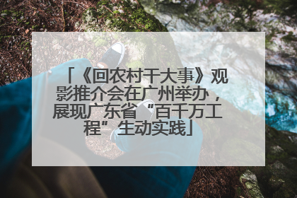 《回农村干大事》观影推介会在广州举办，展现广东省“百千万工程”生动实践