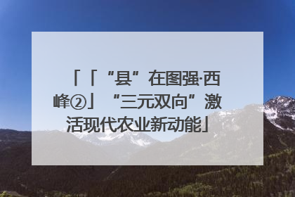 「“县”在图强·西峰②」“三元双向”激活现代农业新动能