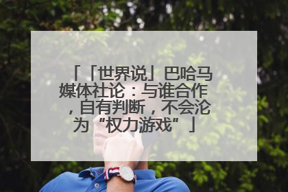 「世界说」巴哈马媒体社论：与谁合作，自有判断，不会沦为“权力游戏”