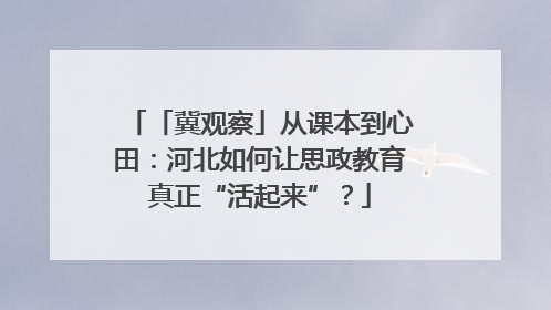 「冀观察」从课本到心田：河北如何让思政教育真正“活起来”？