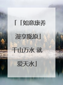 「如意康养 漫享陇原」千山万水 就爱天水