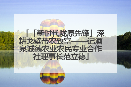 「新时代陇原先锋」深耕戈壁带农致富——记酒泉诚德农业农民专业合作社理事长范立德