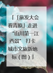 「旅发大会看青原」走进“山川第一江西景” 打卡城市文旅新地标（图）