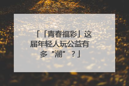 「青春福彩」这届年轻人玩公益有多“潮”？