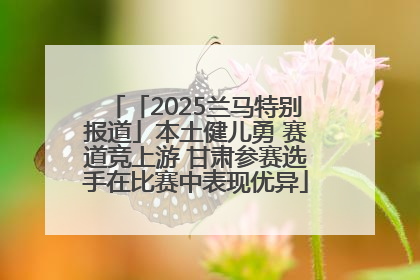 「2025兰马特别报道」本土健儿勇 赛道竞上游 甘肃参赛选手在比赛中表现优异