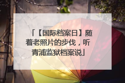 【国际档案日】随着老照片的步伐，听青浦监狱档案说