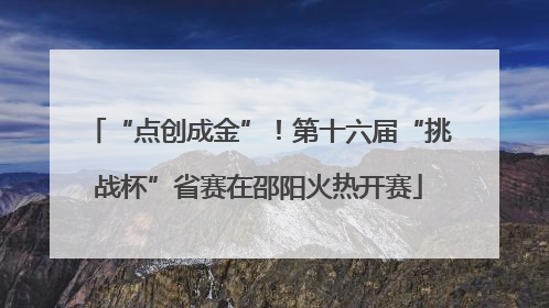 “点创成金”！第十六届“挑战杯”省赛在邵阳火热开赛