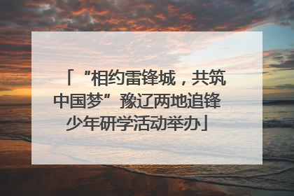 “相约雷锋城，共筑中国梦”豫辽两地追锋少年研学活动举办