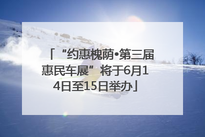 “约惠槐荫•第三届惠民车展”将于6月14日至15日举办