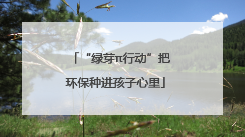 “绿芽π行动”把环保种进孩子心里
