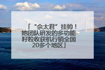 “佘太君”挂帅！她团队研发的多功能籽粒收获机行销全国20多个地区
