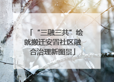 “三融三共”绘就搬迁安置社区融合治理新图景