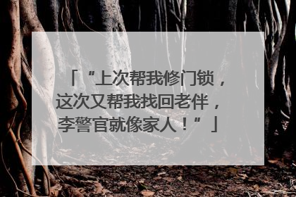 “上次帮我修门锁，这次又帮我找回老伴，李警官就像家人！”