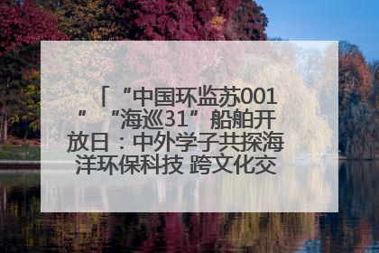 “中国环监苏001”“海巡31”船舶开放日：中外学子共探海洋环保科技 跨文化交流筑牢“蓝色”友谊