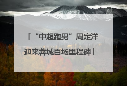 “中超跑男”周定洋迎来蓉城百场里程碑