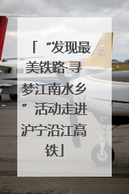 “发现最美铁路·寻梦江南水乡”活动走进沪宁沿江高铁