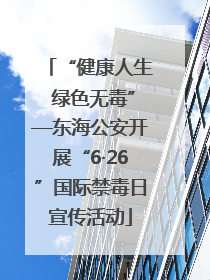 “健康人生 绿色无毒”—东海公安开展“6·26”国际禁毒日宣传活动