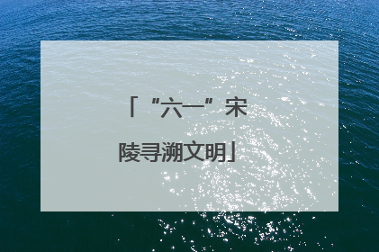 “六一”宋陵寻溯文明