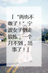 “再也不敢了！”宁波女子倒走锻炼，一个月不到，出事了！