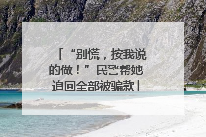 “别慌，按我说的做！”民警帮她追回全部被骗款