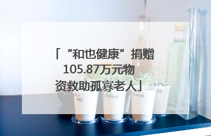 “和也健康”捐赠105.87万元物资救助孤寡老人