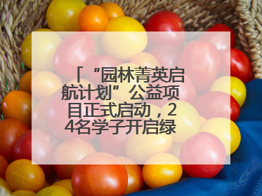 “园林菁英启航计划”公益项目正式启动，24名学子开启绿色梦想新征程