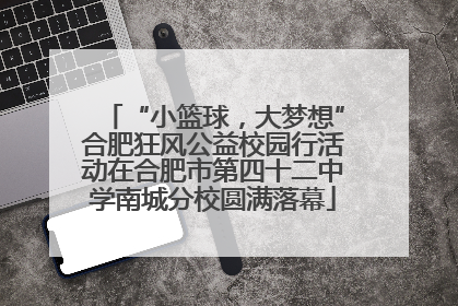 “小篮球，大梦想”合肥狂风公益校园行活动在合肥市第四十二中学南城分校圆满落幕