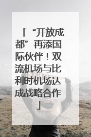 “开放成都”再添国际伙伴！双流机场与比利时机场达成战略合作