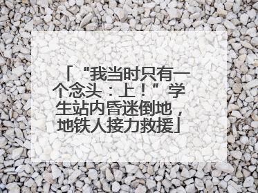 “我当时只有一个念头：上！”学生站内昏迷倒地，地铁人接力救援