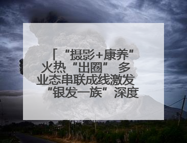 “摄影+康养”火热“出圈” 多业态串联成线激发“银发一族”深度游潜力