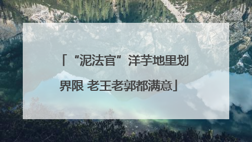 “泥法官”洋芋地里划界限 老王老郭都满意