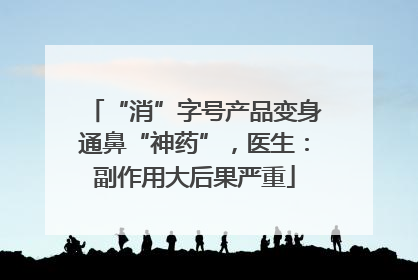 “消”字号产品变身通鼻“神药”，医生：副作用大后果严重