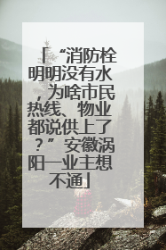 “消防栓明明没有水，为啥市民热线、物业都说供上了？”安徽涡阳一业主想不通