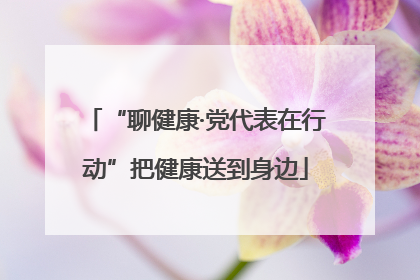 “聊健康·党代表在行动”把健康送到身边