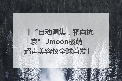 “自动调焦，靶向抗衰” Jmoon极萌超声美容仪全球首发