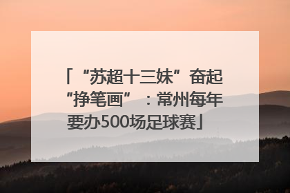 “苏超十三妹”奋起“挣笔画”：常州每年要办500场足球赛