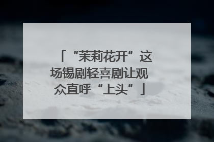 “茉莉花开”这场锡剧轻喜剧让观众直呼“上头”