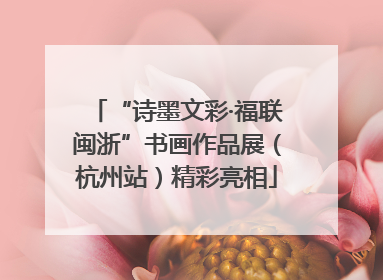 “诗墨文彩·福联闽浙”书画作品展（杭州站）精彩亮相