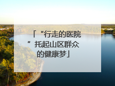 “行走的医院”托起山区群众的健康梦