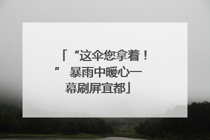 “这伞您拿着！” 暴雨中暖心一幕刷屏宜都