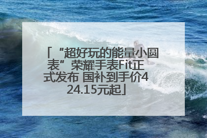 “超好玩的能量小圆表”荣耀手表Fit正式发布 国补到手价424.15元起