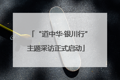 “道中华·银川行”主题采访正式启动