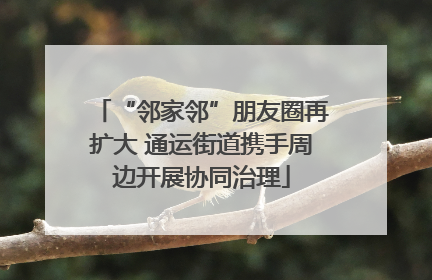 “邻家邻”朋友圈再扩大 通运街道携手周边开展协同治理