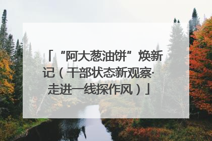 “阿大葱油饼”焕新记（干部状态新观察·走进一线探作风）