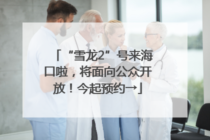 “雪龙2”号来海口啦，将面向公众开放！今起预约→