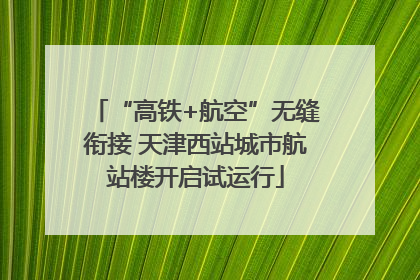 “高铁+航空”无缝衔接 天津西站城市航站楼开启试运行