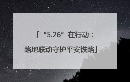 “5.26”在行动：路地联动守护平安铁路